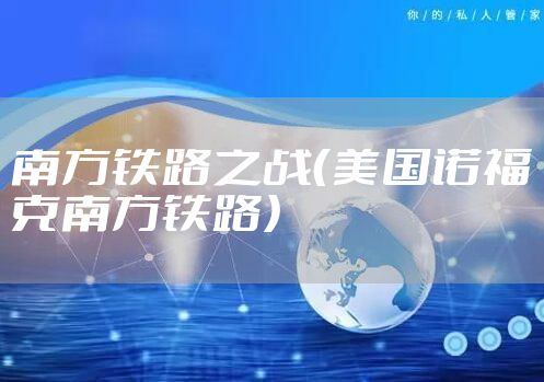 南方铁路之战（美国诺福克南方铁路）