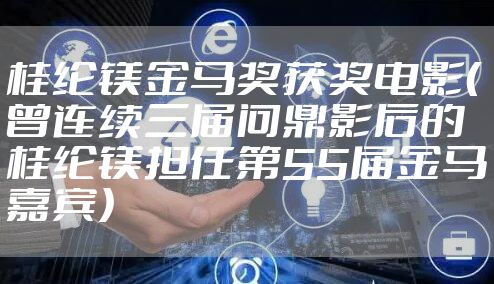 桂纶镁金马奖获奖电影（曾连续三届问鼎影后的桂纶镁担任第55届金马嘉宾）