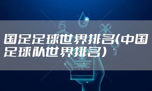 国足足球世界排名（中国足球队世界排名）