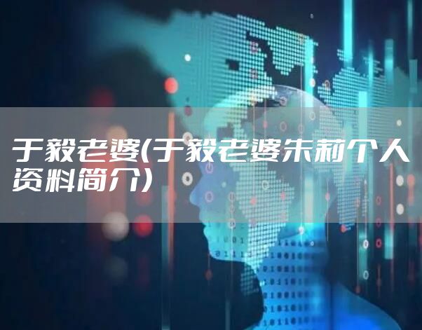 于毅老婆（于毅老婆朱莉个人资料简介）