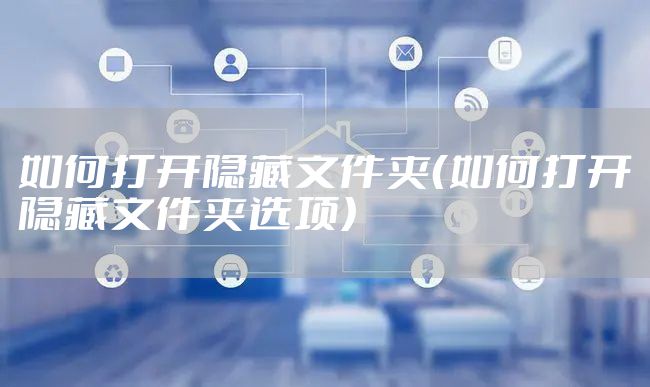 如何打开隐藏文件夹（如何打开隐藏文件夹选项）