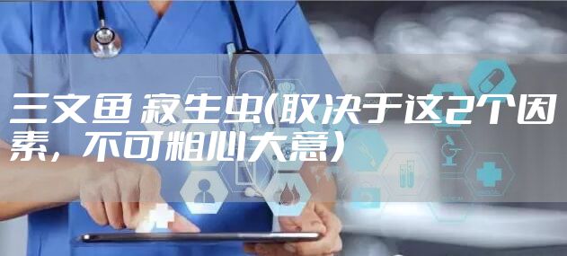 三文鱼 寄生虫（取决于这2个因素，不可粗心大意）