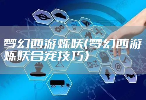 梦幻西游炼妖（梦幻西游炼妖合宠技巧）