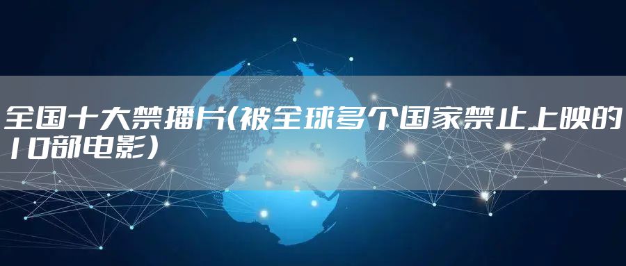全国十大禁播片（被全球多个国家禁止上映的10部电影）