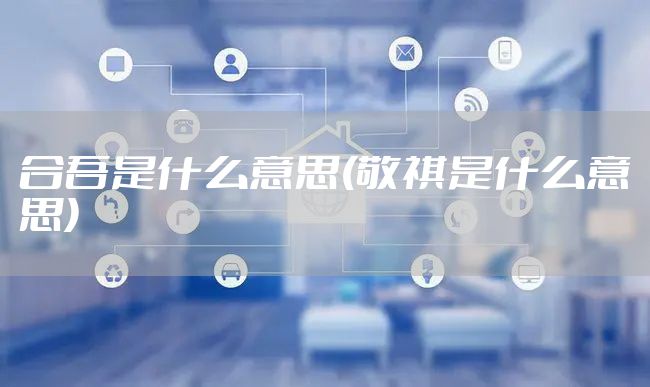 合吾是什么意思(敬祺是什么意思)