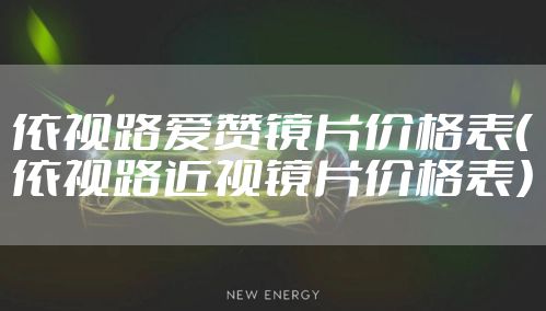 依视路爱赞镜片价格表（依视路近视镜片价格表）