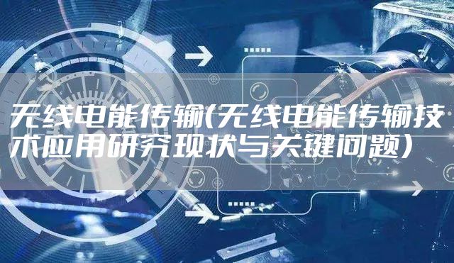 无线电能传输（无线电能传输技术应用研究现状与关键问题）