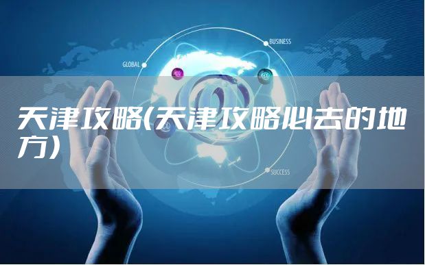 天津攻略（天津攻略必去的地方）