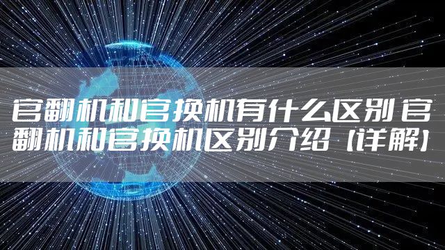 官翻机和官换机有什么区别 官翻机和官换机区别介绍【详解】