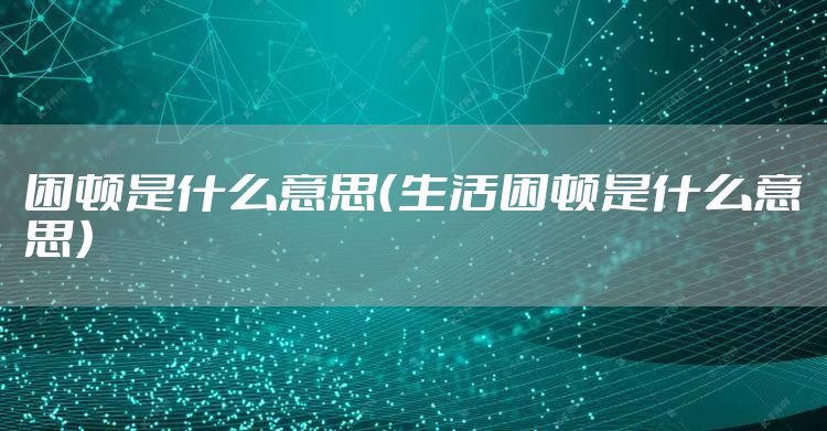 困顿是什么意思（生活困顿是什么意思）