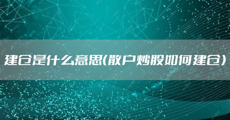 建仓是什么意思（散户炒股如何建仓）