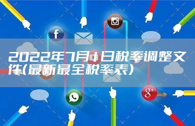 2022年7月1日税率调整文件（最新最全税率表）