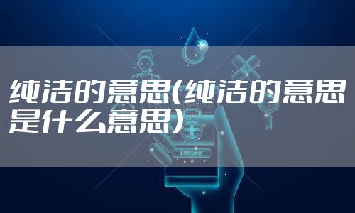 纯洁的意思（纯洁的意思是什么意思）