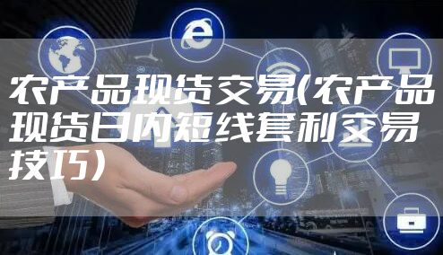 农产品现货交易（农产品现货日内短线套利交易技巧）