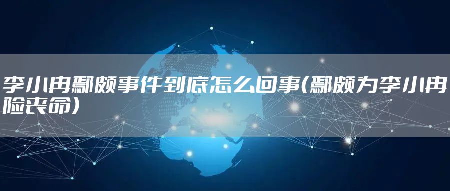 李小冉鄢颇事件到底怎么回事（鄢颇为李小冉险丧命）