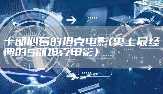 十部必看的坦克电影（史上最经典的5部坦克电影）