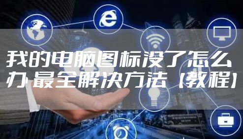我的电脑图标没了怎么办 最全解决方法【教程】