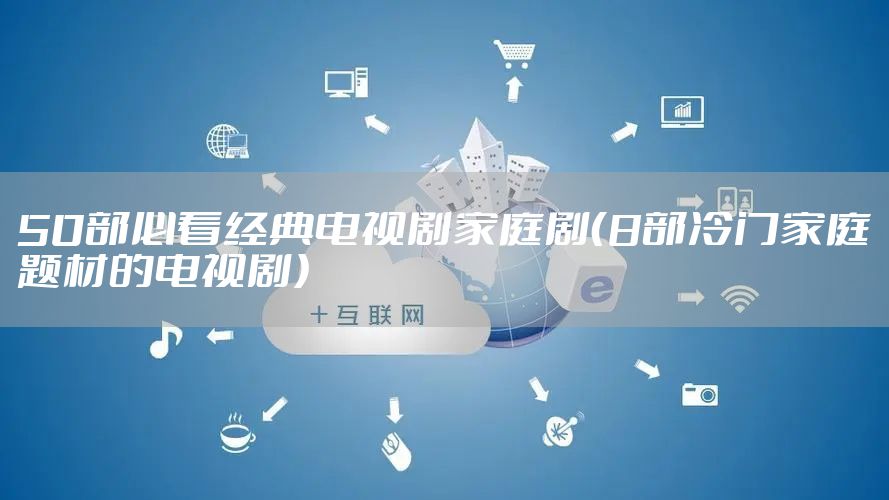50部必看经典电视剧家庭剧（8部冷门家庭题材的电视剧）
