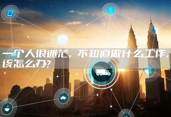 一个人很迷茫，不知道做什么工作，该怎么办？