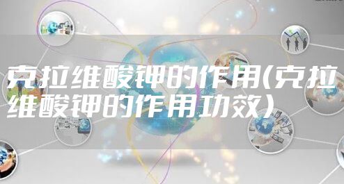 克拉维酸钾的作用（克拉维酸钾的作用功效）