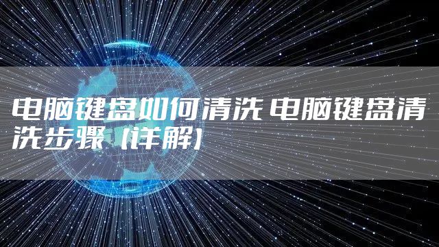 电脑键盘如何清洗 电脑键盘清洗步骤【详解】