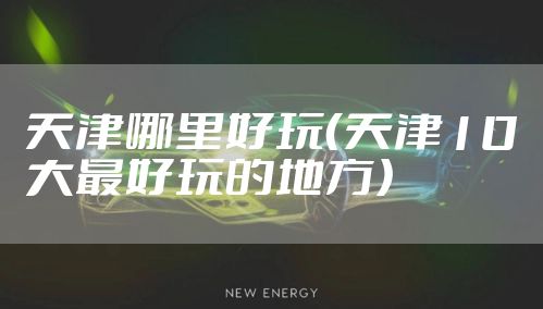 天津哪里好玩（天津10大最好玩的地方）