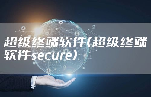 超级终端软件（超级终端软件secure）