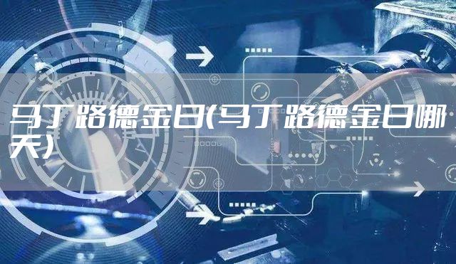马丁路德金日（马丁路德金日哪天）