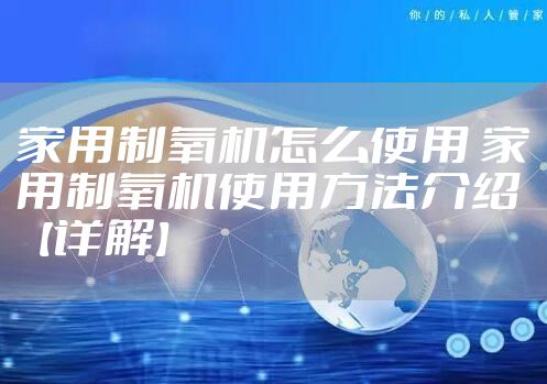家用制氧机怎么使用 家用制氧机使用方法介绍【详解】