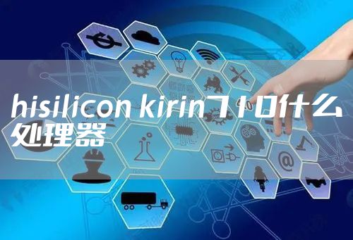 hisilicon kirin710什么处理器