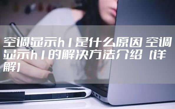 空调显示h1是什么原因 空调显示h1的解决方法介绍【详解】