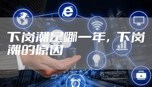 下岗潮是哪一年，下岗潮的原因