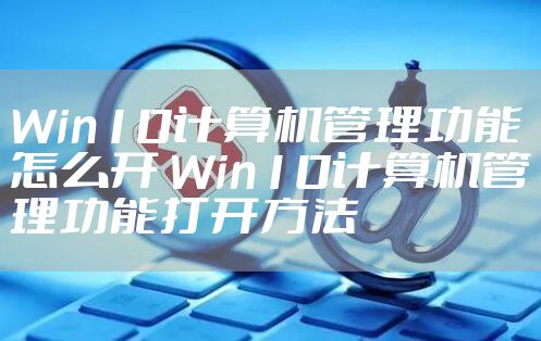 Win10计算机管理功能怎么开 Win10计算机管理功能打开方法