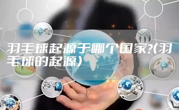 羽毛球起源于哪个国家？（羽毛球的起源）