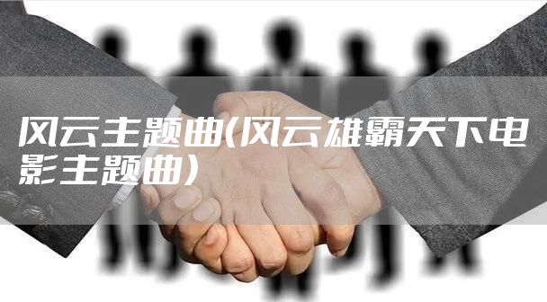 风云主题曲（风云雄霸天下电影主题曲）