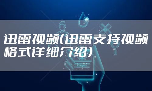 迅雷视频（迅雷支持视频格式详细介绍）