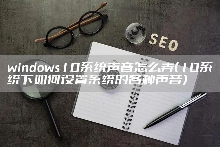 windows10系统声音怎么弄（10系统下如何设置系统的各种声音）