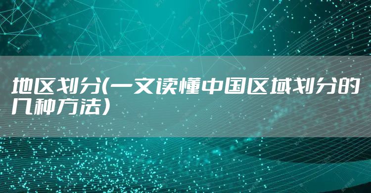 地区划分（一文读懂中国区域划分的几种方法）