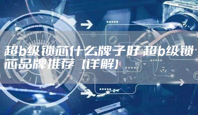 超b级锁芯什么牌子好 超b级锁芯品牌推荐【详解】