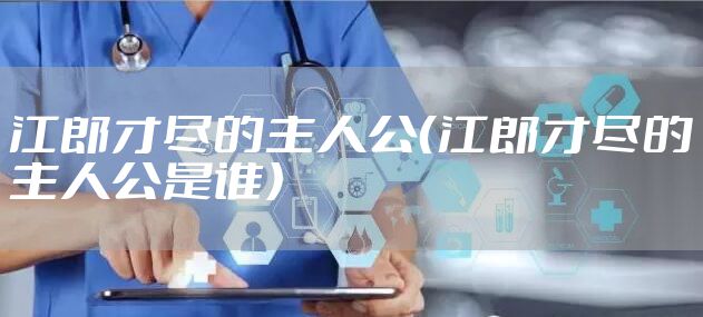 江郎才尽的主人公（江郎才尽的主人公是谁）