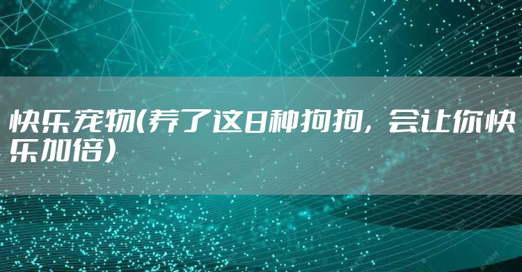 快乐宠物（养了这8种狗狗，会让你快乐加倍）