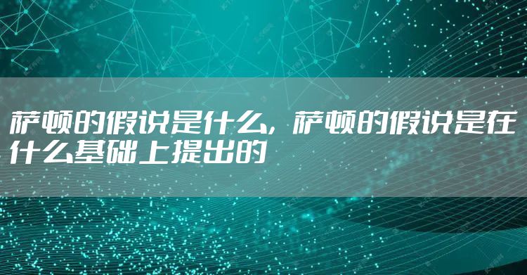 萨顿的假说是什么，萨顿的假说是在什么基础上提出的
