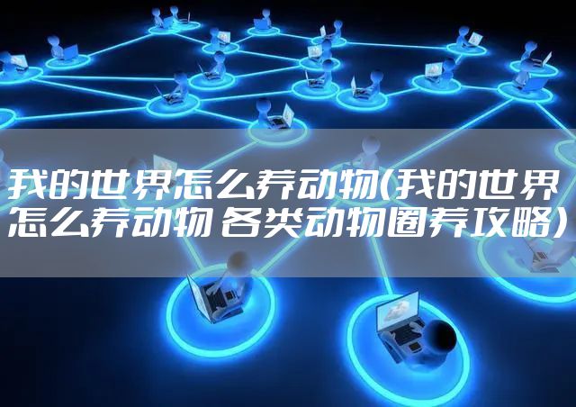 我的世界怎么养动物（我的世界怎么养动物 各类动物圈养攻略）