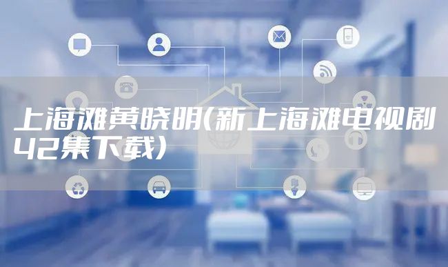 上海滩黄晓明（新上海滩电视剧42集下载）