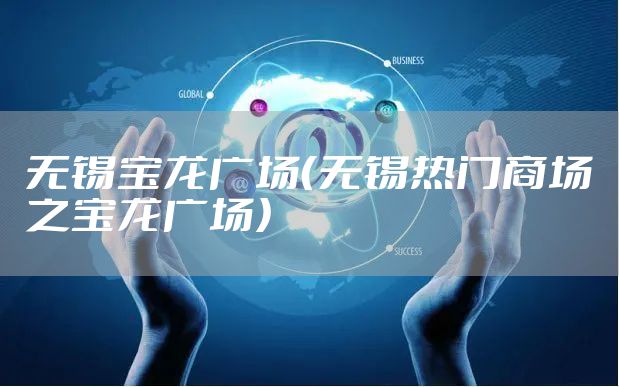 无锡宝龙广场（无锡热门商场之宝龙广场）