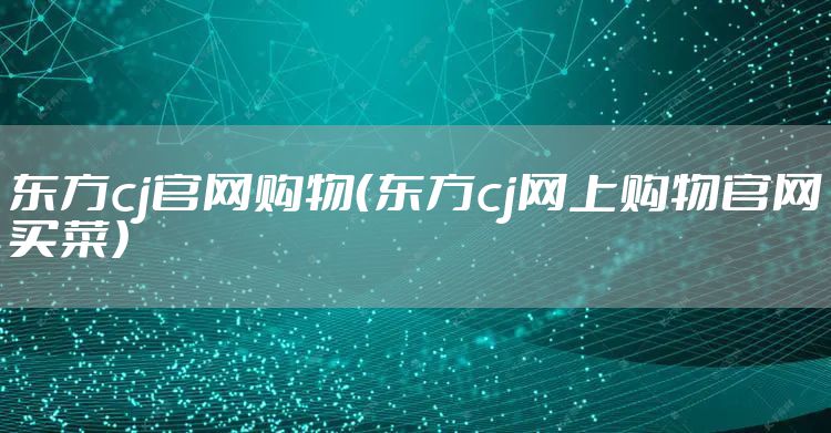 东方cj官网购物（东方cj网上购物官网买菜）