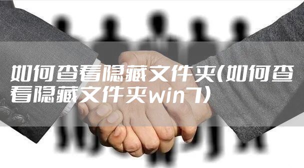 如何查看隐藏文件夹（如何查看隐藏文件夹win7）