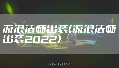 流浪法师出装（流浪法师出装2022）