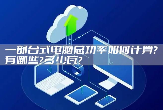 一部台式电脑总功率如何计算？有哪些？多少瓦？