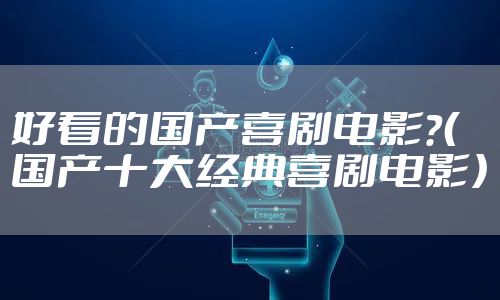 好看的国产喜剧电影？（国产十大经典喜剧电影）